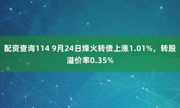 配资查询114 9月24日烽火转债上涨1.01%,转股溢价率0.35%