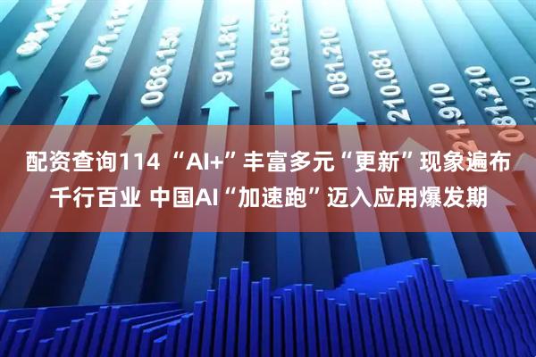 配资查询114 “AI+”丰富多元“更新”现象遍布千行百业 中国AI“加速跑”迈入应用爆发期