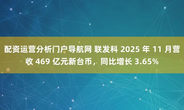 配资运营分析门户导航网 联发科 2025 年 11 月营收 469 亿元新台币,同比增长 3.65%