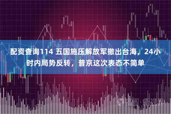 配资查询114 五国施压解放军撤出台海,24小时内局势反转,普京这次表态不简单