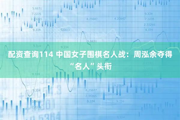 配资查询114 中国女子围棋名人战:周泓余夺得“名人”头衔