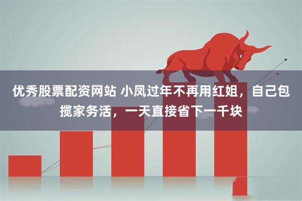 优秀股票配资网站 小凤过年不再用红姐，自己包揽家务活，一天直接省下一千块