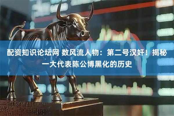 配资知识论坛网 数风流人物：第二号汉奸！揭秘一大代表陈公博黑化的历史