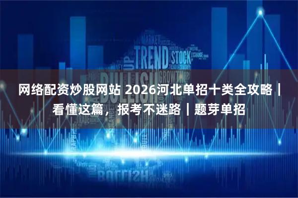 网络配资炒股网站 2026河北单招十类全攻略｜看懂这篇，报考不迷路｜题芽单招
