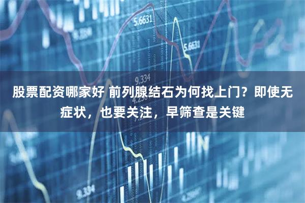 股票配资哪家好 前列腺结石为何找上门?即使无症状,也要关注,早筛查是关键