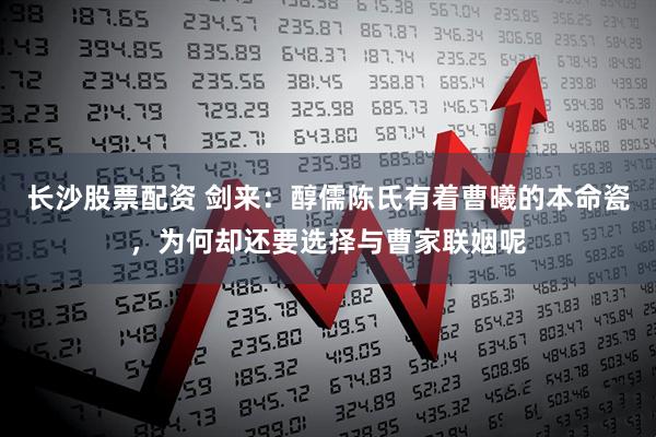 长沙股票配资 剑来：醇儒陈氏有着曹曦的本命瓷，为何却还要选择与曹家联姻呢